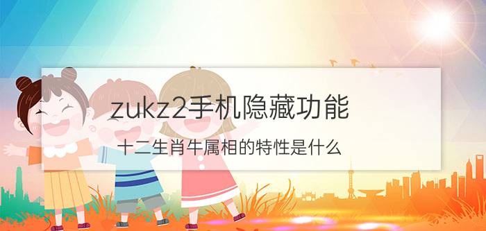 zukz2手机隐藏功能 十二生肖牛属相的特性是什么？